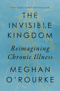The invisible kingdom : reimagining chronic illness by Meghan O'Rourke.
